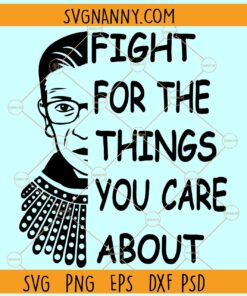 Fight for the things you care about SVG, Ruth Bader Ginsburg svg, Ginsburg Quote SVG