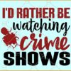I'd Rather Be Watching Crime Shows SVG True Crime Mom SVG, Crime Show Documentaries svg