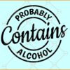 Probably contains alcohol SVG, Alcohol svg, Funny Alcohol Quotes svg, Drinking svg