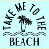 Take me to the beach svg, Palm Trees svg, Summer shirt svg, Summer svg Files