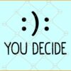 You decide happy or sad emoji smileys svg, Funny sayings svg, Self love svg