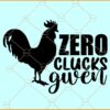 Zero clucks given SVG, Rooster svg, chicken svg, funny farm svg, adult humor svg, farmer svg