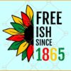 Free ish since 1865 sunflower SVG, sunflower Juneteenth SVG