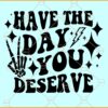Have the day you deserve SVG, Wavy Letters svg, Skeleton Hand svg, skeleton peace sign svg