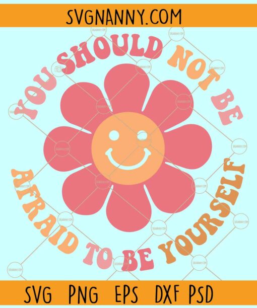 You should not be afraid to be yourself SVG, Retro Daisy Smiley face SVG, Inspirational Svg