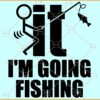 F It I'm Going Fishing SVG, Funny Fishing SVG, Fishing SVG, Fishing Dad Svg