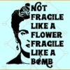 Not fragile like a flower Fragile like a bomb Frida Kahlo SVG, Frida Kahlo Quote SVG