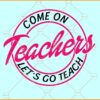 Come on teachers let's go teach SVG, Babe Teacher SVG, Girly SVG