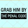 Grab him by the penal code SVG, Liberal Shirt SVG, Activist SVG