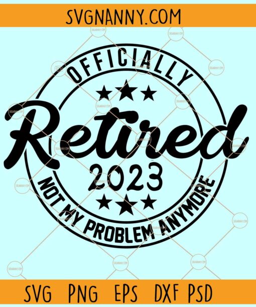 Officially Retired 2023 Not My Problem Anymore SVG, Retirement SVG