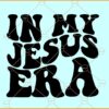 In my Jesus era SVG, Christian shirt SVG, Jesus era SVG, retro wavy SVG