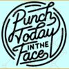 Punch today SVG, Punch today in the face SVG, Motivational SVG, funny saying svg