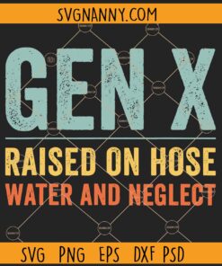 GEN X raised on hose water and neglect SVG, Funny Gen X SVG, Generation X SVG