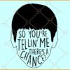 https://www.svgnanny.com/wp-content/uploads/2023/10/So-youre-telling-me-theres-a-chance-SVG.jpg