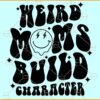 Weird Moms Build Character SVG, Mother's Day Svg, Mama SVG Files, Overstimulated Mom SVG