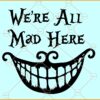 We're All Mad Here Svg, Cheshire cat SVG, Disney Alice SVG, Alice in Wonderland Svg