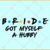 Bride got myself a hubby SVG, Bride shirt SVG, Bachelorette party SVG