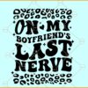 On My Boyfriend's Last Nerve SVG, Funny Boyfriend SVG