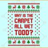 Why is the Carpet all wet Todd SVG, Christmas matching shirt SVG, ugly sweater SVG