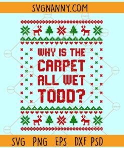 Why is the Carpet all wet Todd SVG, Christmas matching shirt SVG, ugly sweater SVG