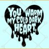 You warm my dark cold heart svg, Valentine dripping heart SVG