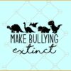 Make Bullying Extinct SVG, Dinosaur SVG, Anti-Bullying SVG, Stop Bullying svg