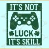 It's not luck it's skill SVG, gamer St Patricks Day svg, Video game svg, Shamrock svg