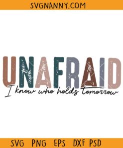 Unafraid I know who holds tomorrow SVG, unafraid svg, Christian shirt svg