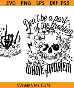 Don't Be Part Of The Problem Be The Whole Problem svg, sarcastic skeleton svg