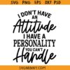 I Don’t Have An Attitude I Have A Personality You Can’t Handle svg, Sarcastic svg