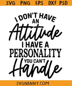 I Don’t Have An Attitude I Have A Personality You Can’t Handle svg, Sarcastic svg