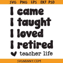 I came I taught I loved I retired SVG, Retired teacher SVG, teacher life svg