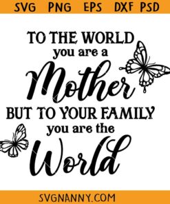 To the world you are a mother but to your family you are the world SVG, Mothers Day svg