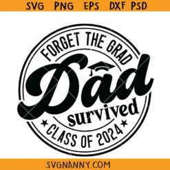 Forget The Grad Dad Survived Class Of 2024 SVG, graduation shirt svg