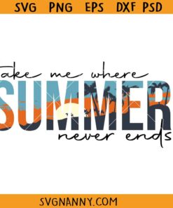 Take Me Where Summer Never Ends SVG, summer shirt svg, vacation shirt svg