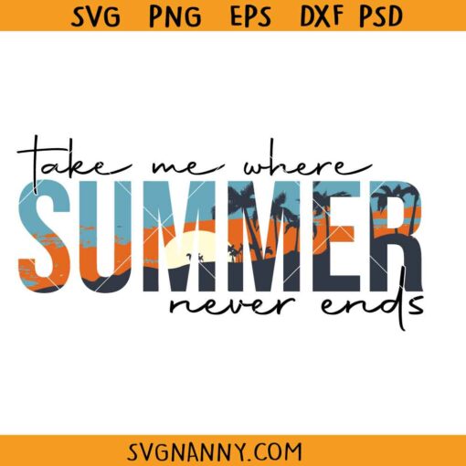 Take Me Where Summer Never Ends SVG, summer shirt svg, vacation shirt svg