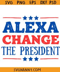 Alexa Change the president SVG, 4th of July Png, Funny Political Shirt svg, Patriot Svg, Anti Democrat Shirt Svg, Republican svg
