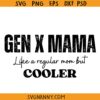 Gen X mama SVG, Gen X mama like a regular mother but cooler SVG, Generation X Svg, Gen X Svg, Funny Gen X Svg, Funny Mother’s Day Quote SVG