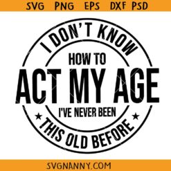 I Don't Know how To Act My Age SVG, Funny Svg, Sarcastic Svg, Sarcasm Svg