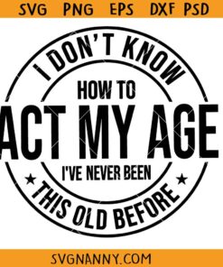 I dont know how to act my age SVG, I've Never Been This Old Before SVG, How to act my age SVG, Funny Svg, Sarcastic Svg, Sarcasm Svg