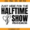 Just Here for the HalfTime Show Band Mom SVG, Band Mom SVG, Band Mom Shirt SVG, Marching Band Mom svg, high school band SVG
