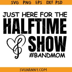 Just Here for the HalfTime Show Band Mom SVG, Band Mom SVG, Band Mom Shirt SVG, Marching Band Mom svg, high school band SVG