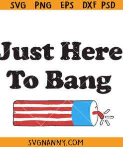 Just here to bang firework SVG, Fire Cracker svg, 4th Of July svg, Independence Day SVG, America Fireworks SVG, 4th of July Shirt SVG, Fourth of July SVG