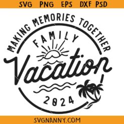Making memories together family vacation 2024 svg, Family Vacation SVG, Family Vacay SVG, Family Vacation 2024 Svg, Family Trip Shirt Svg