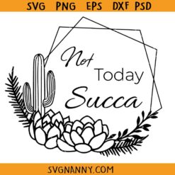 Not Today Succa floral SVG, Funny Gardening svg, Succulent Frame svg, cactus svg, Plant Lady svg, Funny Cactus Svg