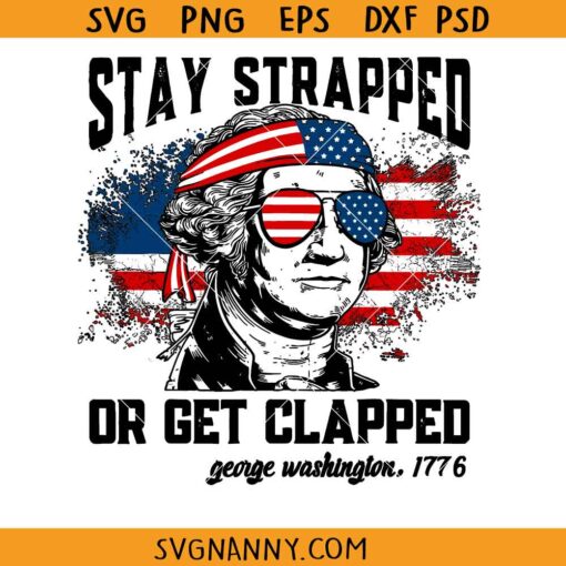 Stay Strapped Or Get Clapped George Washington SVG, Funny 4th Of July Washington SVG, George Washington 1776 SVG, Funny 4th Of July T-Shirt SVG
