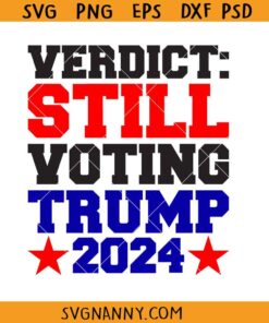 Verdict Still Voting TRUMP 2024 svg, TRUMP 2024 NY Trial SVG, Great Maga King SVG, Verdict Guilty Still Voting Trump 2024 SVG