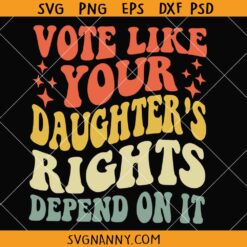 Vote Like Your Daughter’s Rights Depend On It SVG, Women’s Rights Svg, Pro Choice SVG
