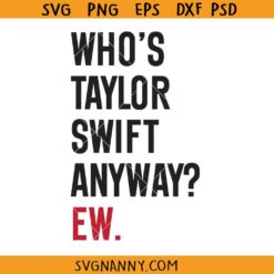 Who's Taylor Swift Anyway Ew svg, Funny Taylor Swift Quote SVG, Taylor Swift Fans SVG, Taylor Swift Album Tour SVG, Taylor Swift PNG