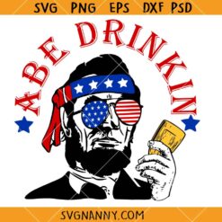 Abe Drinkin Abraham Lincoln svg, Drinkin Like Lincoln svg, Abe Drinkin svg, Abraham Drinkin svg, Funny 4th of July svg
